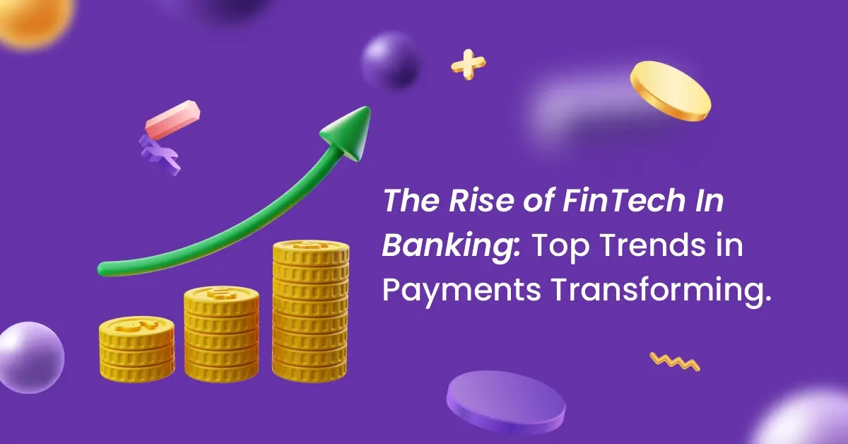 The Rise Of FinTech In Banking: Top Trends in Payments Transforming